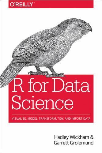 R for Data Science: Import, Tidy, Transform, Visualize, and Model Data R for Data Science: Import, Tidy, Transform, Visualize, and Model Data