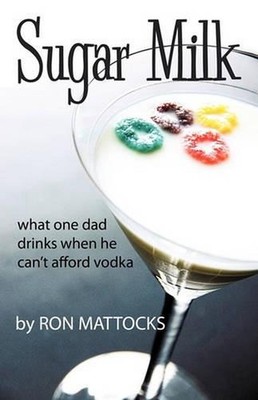 Sugar Milk: What One Dad Drinks When He Can't Afford Vodka by Mattocks Ron Matto
