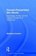 Female-Perpetrated Sex Abuse: Knowledge, Power, and the Cultural Conditions of
