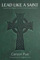 Lead Like A Saint Lessons And Values From The Life Of Saint Patrick Carson Pue