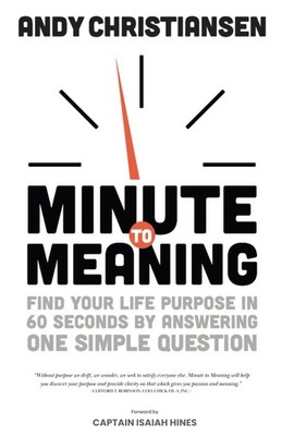 Minute to Meaning: Find Your Life Purpose in 60 Seconds by Answering One Simple