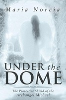 Under The Dome | The Protective Shield Of The Archangel Michael | Maria Norcia