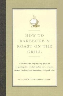 How to Barbecue & Roast on the Grill: An Illustrated Step-By-Step Guide to: New