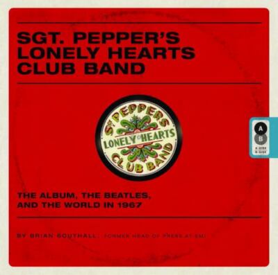 Sgt. Pepper's Lonely Hearts Club Band: The Album, the Beatles, and the World...