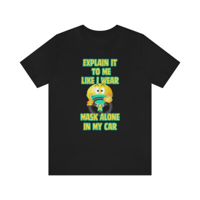 Explain It To Me Like I Wear Mask Alone In My Car Unisex Jersey Short Sleeve Tee