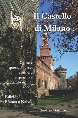 Il Castello di Milano (B/W): Come e quando sorse, com'era e com'? cambiato nei s