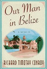 Our Man in Belize : A Memoir Hardcover Richard Timothy Conroy