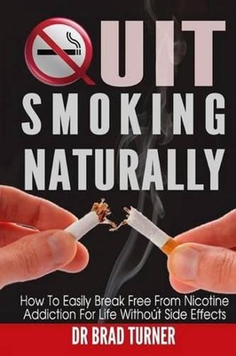 Quit Smoking Naturally: How To Break Free From Nicotine Addiction For Life Witho
