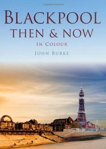 Blackpool Then & Now By John Burke