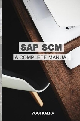 SAP Scm: A Complete Manual: Supply Chain & Business Processes in SAP by Yogi Kal