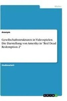 Gesellschaftsstrukturen In Videospielen. Die Darstellung Von Amerika In Red...
