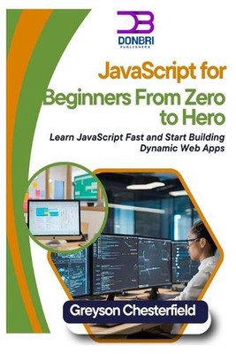 JavaScript for Beginners: From Zero to Hero: Learn JavaScript Fast and Start Bui