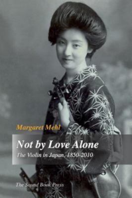Not by Love Alone: The Violin in Japan, 1850 - 2010, Like New Used, Free P&P ...