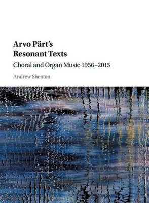 Arvo Prt's Resonant Texts: Choral and Organ Music 1956-2015 by Andrew Shenton (E
