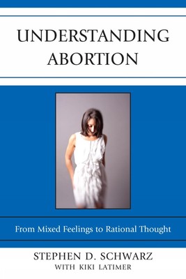 Understanding Abortion: From Mixed Feelings to Rational Thought by Stephen D. Sc