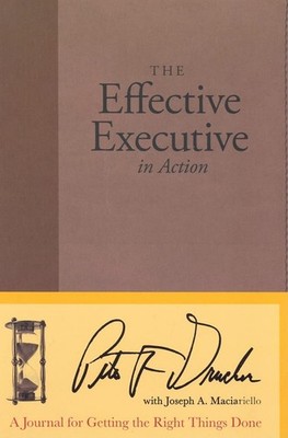 The Effective Executive in Action: A Journal for Getting the Right Things Do...