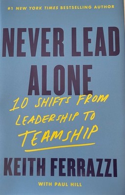 Never Lead Alone : 10 Shifts from Leadership to Teamship by Keith Ferrazzi...