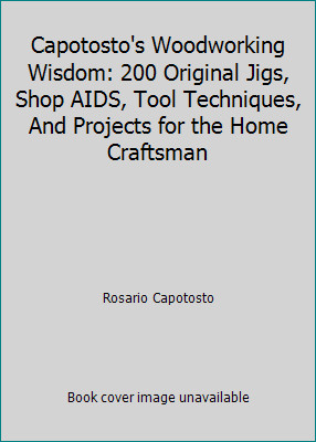 Capotosto's Woodworking Wisdom: 200 Original Jigs, Shop AIDS, Tool...