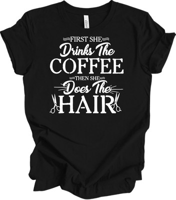 Hairstylist Coffee T-Shirt: First She Drinks Coffee