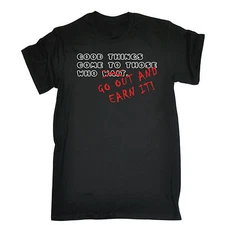 Good Things Come To Those Who Go Out And Earn It T-SHIRT Funny birthday gift