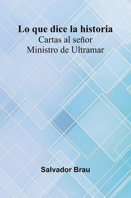 Salvador Brau | Lo Que Dice La Historia; Cartas Al Se or Ministro De Ultramar