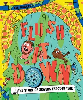 Flush It Down: The Story of Sewers Through Time by Flowers, Rob Hardback Book