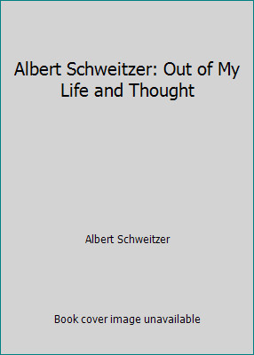 Albert Schweitzer: Out of My Life and Thought by Albert Schweitzer