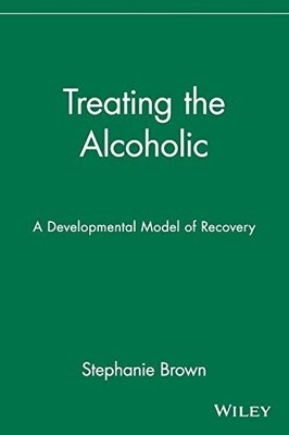 TREATING THE ALCOHOLIC: A DEVELOPMENTAL MODEL OF RECOVERY By Stephanie Brown VG+