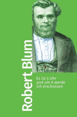 Es ist 5 Uhr und um 6 werde ich erschossen | Robert Blum | 2023 | deutsch