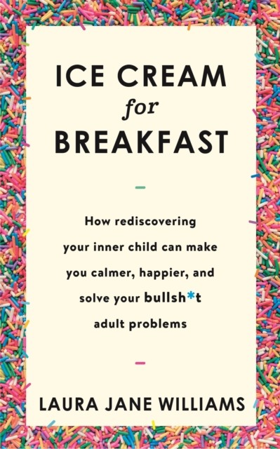 Ice Cream for Breakfast: How rediscovering your inner child can make you calmer, happier, and solve your bullsh*t adult problems - Image 4