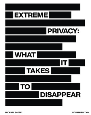 Extreme Privacy: What It Takes to Disappear, 4th Edition, Bazzell New