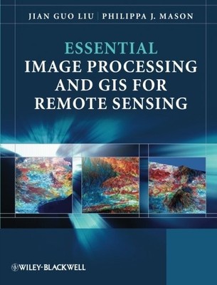 ESSENTIAL IMAGE PROCESSING AND GIS FOR REMOTE SENSING By Jian Guo Liu & Philippa