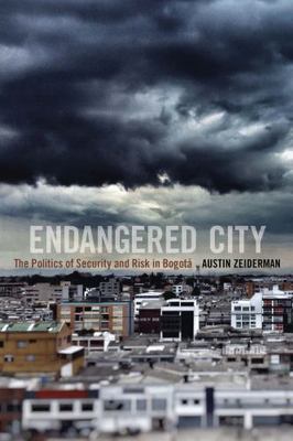 Endangered City: The Politics of Security and Risk in Bogotá (Global Insecuritie