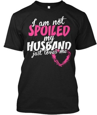 Im Not Spoiled My Husband Just Loves Me T-Shirt Made in the USA Size S to 5XL