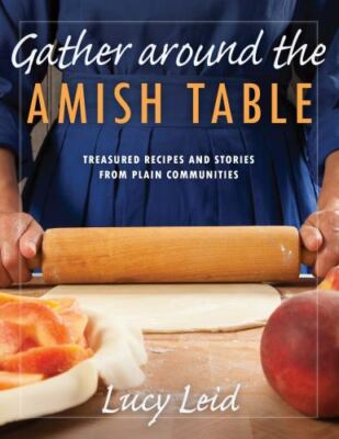 Gather Around the Amish Table: Treasured Recipes and Stories from Plain...