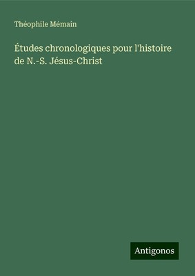 Théophile Mémain | Études chronologiques pour l'histoire de N.-S. Jésus-Christ