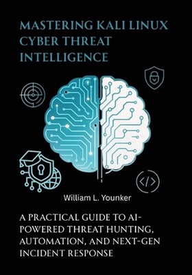 Mastering Kali Linux Cyber Threat Intelligence: A Practical Guide to AI-Powered