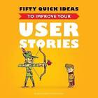 Fifty Quick Ideas to Improve Your User Stories by David Evans, Gojko Adzic (Paperback, 2014)