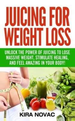Juicing for Weight Loss: Unlock the Power of Juicing to Lose Massive Weight,