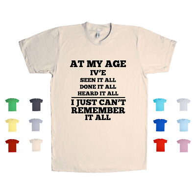 At My Age I've Seen It All Done It All Heard It All I Just Can't Unisex T Shirt