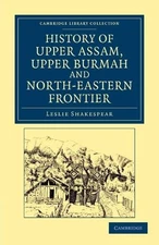 History of Upper Assam, Upper Burmah and North-Eastern Frontier - 9781108046077