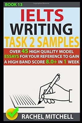 IELTS WRITING TASK 2 SAMPLES: OVER 45 HIGH-QUALITY MODEL By Rachel Mitchell NEW