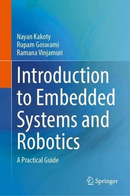 Introduction to Embedded Systems and Robotics: A Practical Guide by Rupam Goswam
