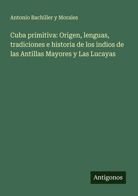 Antonio Bachiller y Morales | Cuba primitiva: Origen, lenguas, tradiciones e...