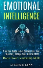Emotional Intelligence: A Master Guide to Get Control Over Your Emotions, Change