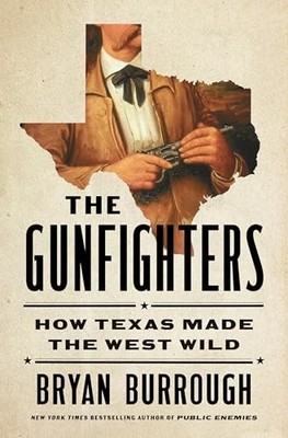 The Gunfighters: How Texas Made the West Wild by Bryan Burrough NEW