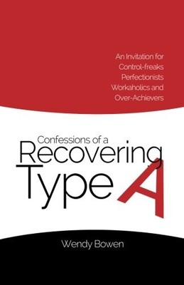 CONFESSIONS OF A RECOVERING TYPE A: AN INVITATION FOR By Wendy Bowen *Excellent*
