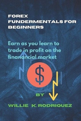 Forex Fundermentals for Beginners: Earn as you learn to trade in profit on the f