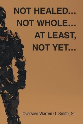 Not Healed... Not Whole... At Least, Not Yet... by Overseer Warren G. Smith, Sr 