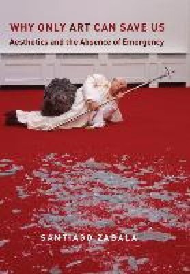 Why Only Art Can Save Us: Aesthetics and the Absence of Emergency [Hardback]